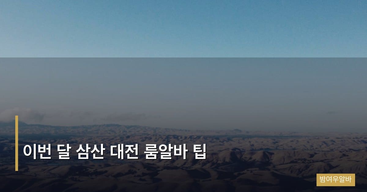 “이번 달 삼산 대전 룸알바 팁: 신입도 바로 쓸 수 있는 실전 가이드”